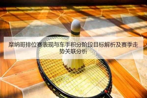 摩纳哥排位赛表现与车手积分阶段目标解析及赛季走势关联分析